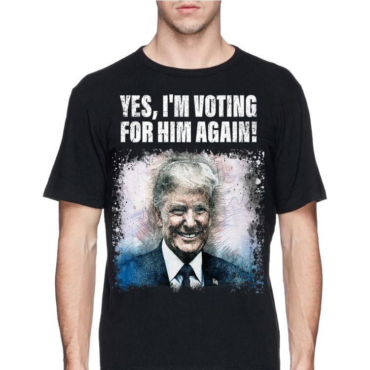 Yes I Am Voting For Him Again Donald Trump shirt