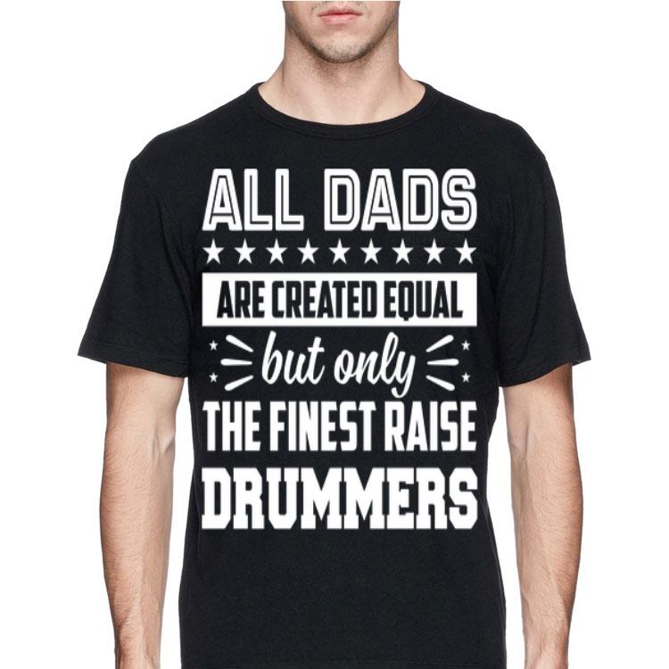All Dads Are Created Equal But Only The Finest Raise Drummer shirt 8 All Dads Are Created Equal But Only The Finest Raise Drummer shirt
