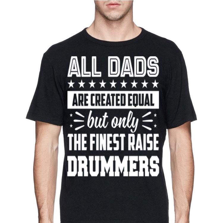 All Dads Are Created Equal But Only The Finest Raise Drummer shirt