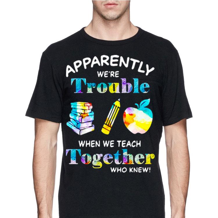 Apparently We're Trouble When We Teach Together Who Knew shirt