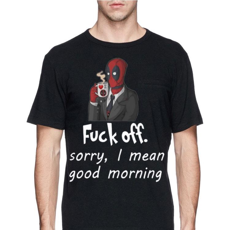 Deadpool Fuck off Sorry I Mean Good Morning shirt