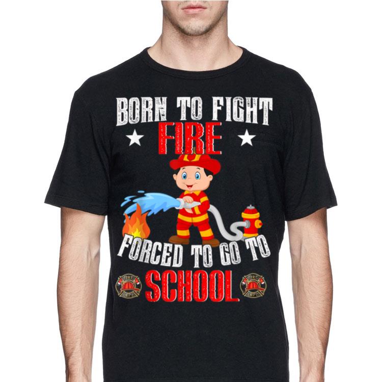 Firefighter Born To Fight Fire Forced To Go To School shirt