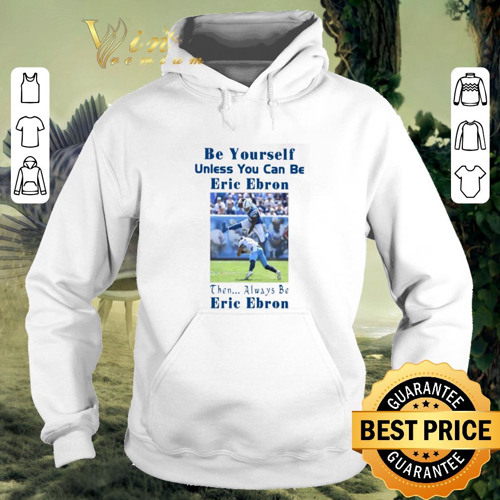 Hot Be yourself unless you can be Eric Ebron then always be Eric Ebron shirt
