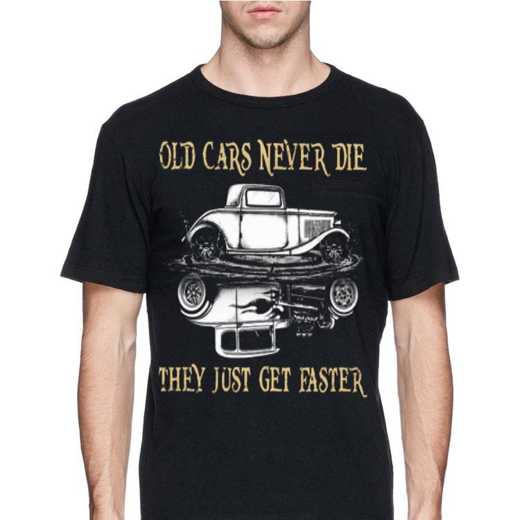 Hot Rod Old Cars Never Die They Just Get Faster shirt