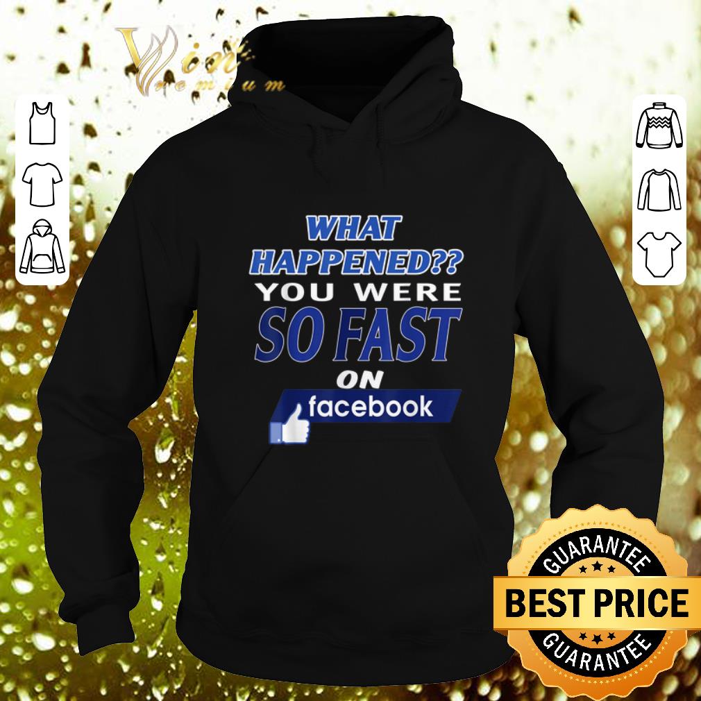 Hot What happened you were so fast on Facebook shirt