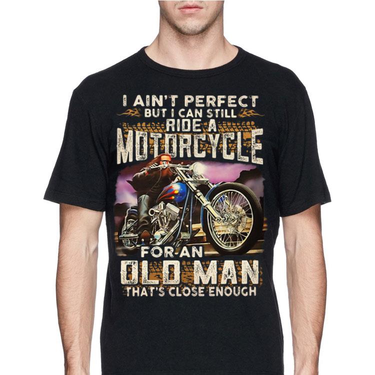 I Ain't Perfect But I Can Still Ride A Motorcycle For An Old Man shirt