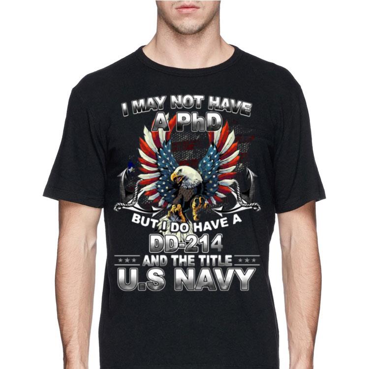I May Not Have A PhD But I Do I Have A DD-214 The Title US Navy shirt 8 I May Not Have A PhD But I Do I Have A DD-214 The Title US Navy shirt