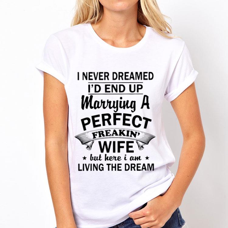 I Never Dream I’d End Up Marrying A Perfect Freakin Wife But Here I Am Living The Dream shirt