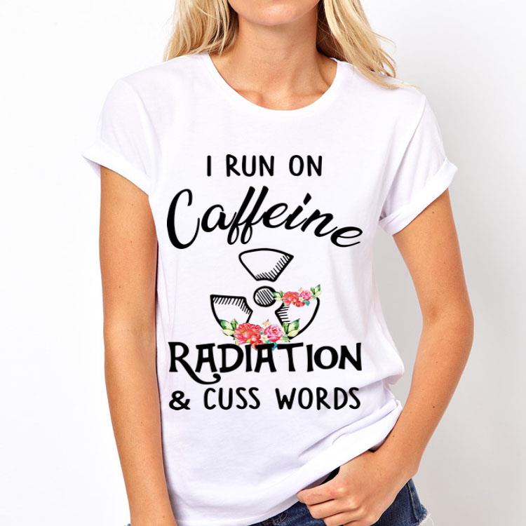 I Run On Caffeine Radiation And Cuss Words Flowers shirt