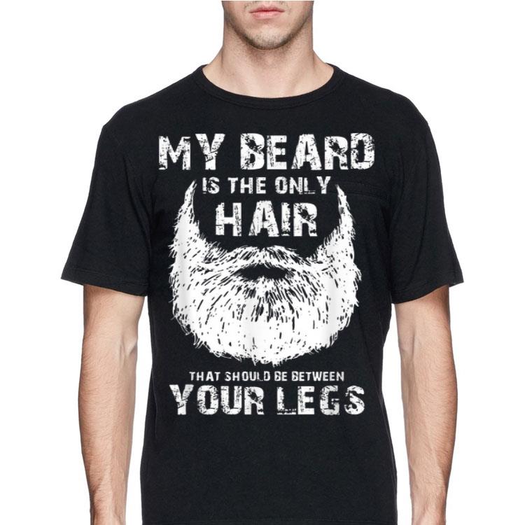 My Beard Is The Only Hair That Should Be Between Your Legs shirt