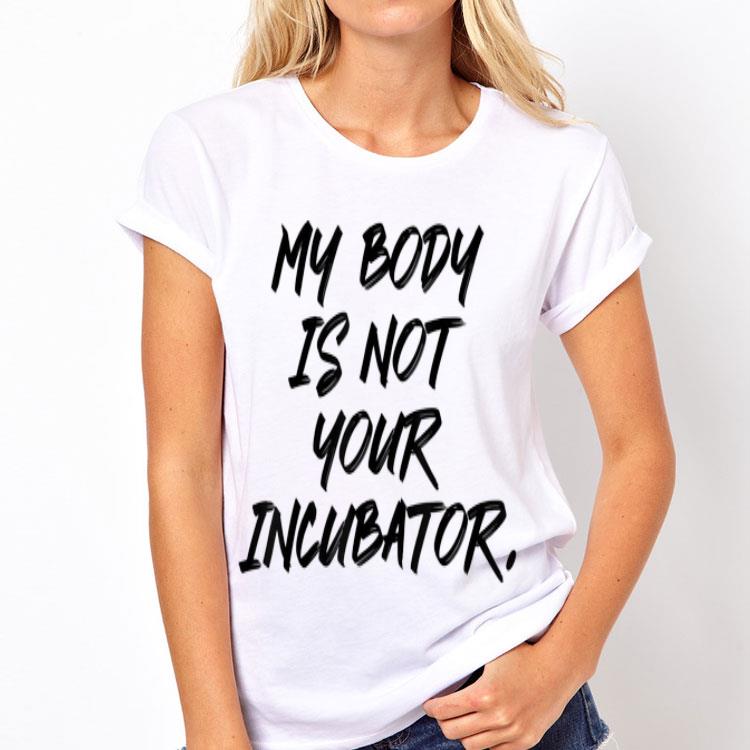 My Body Is Not Your Incubator shirt