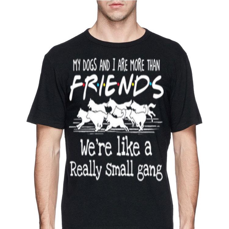 My Dogs And I Are More Than Friends We're Like A Really Small Gang shirt
