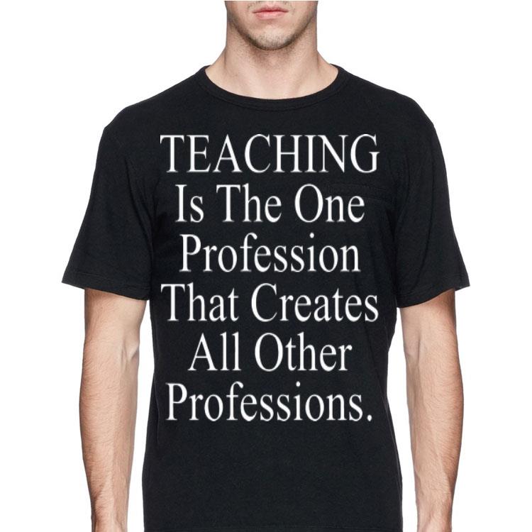 Teaching is the one profession that creates all other professions shirt 8 Teaching is the one profession that creates all other professions shirt