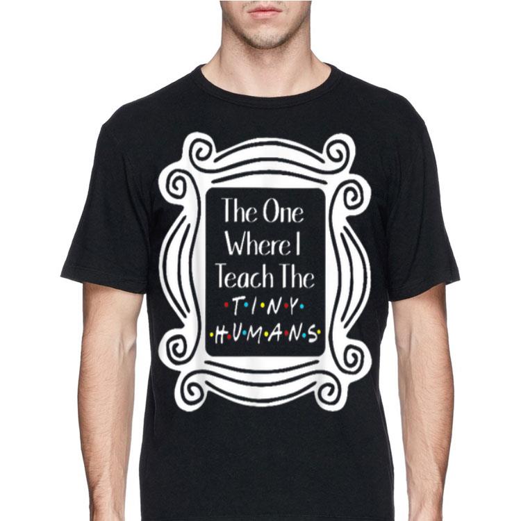 The One Where I Teach The Tiny Humans shirt