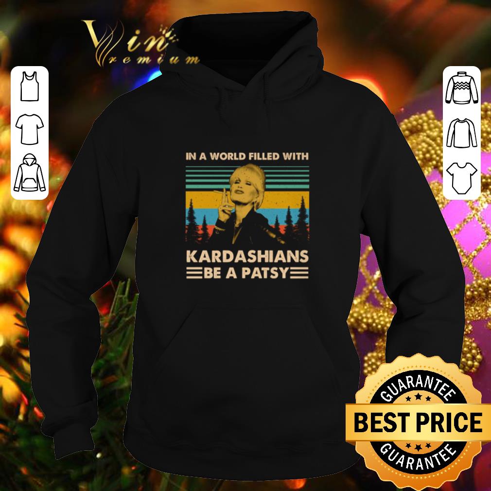 Top In a world filled with Kardashians Be A patsy Vintage shirt