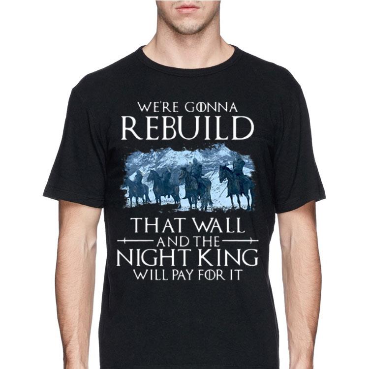 We’re Gonna Rebuild That Wall And The Night King Will Pay For It Game of Thrones shirt