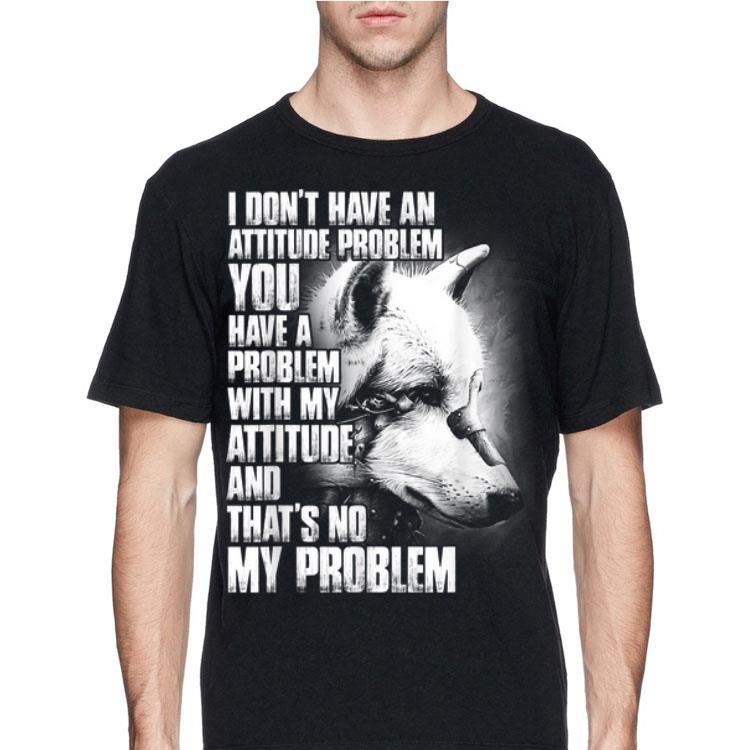 Wolf I Don't Have An Attitude Problem You Have A Problem shirt