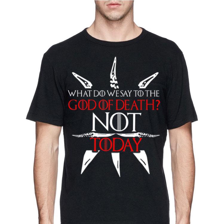 what Do We Say To The God Of Death NOT Today Game Of Thrones shirt