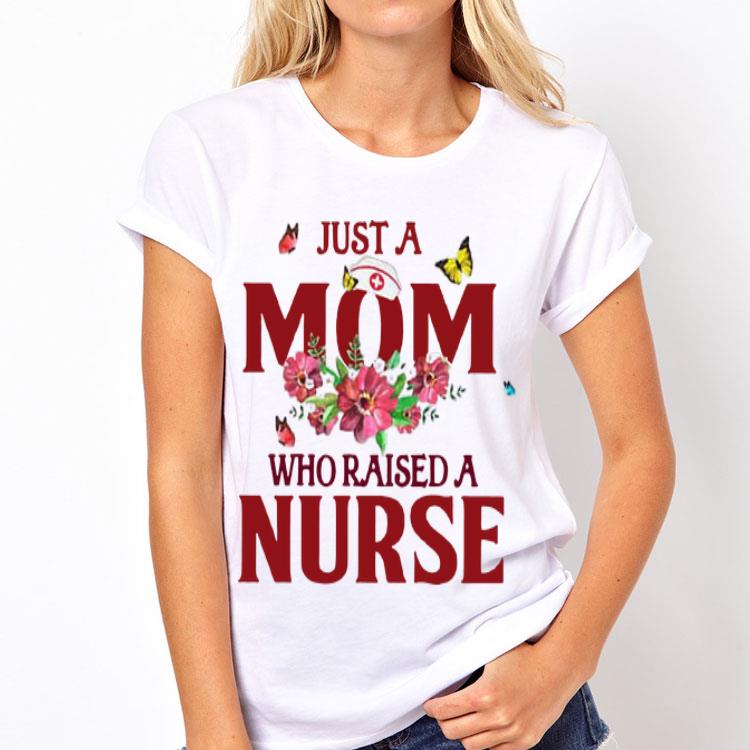 Flowers Just A Mom Who Raised A Nurse shirt