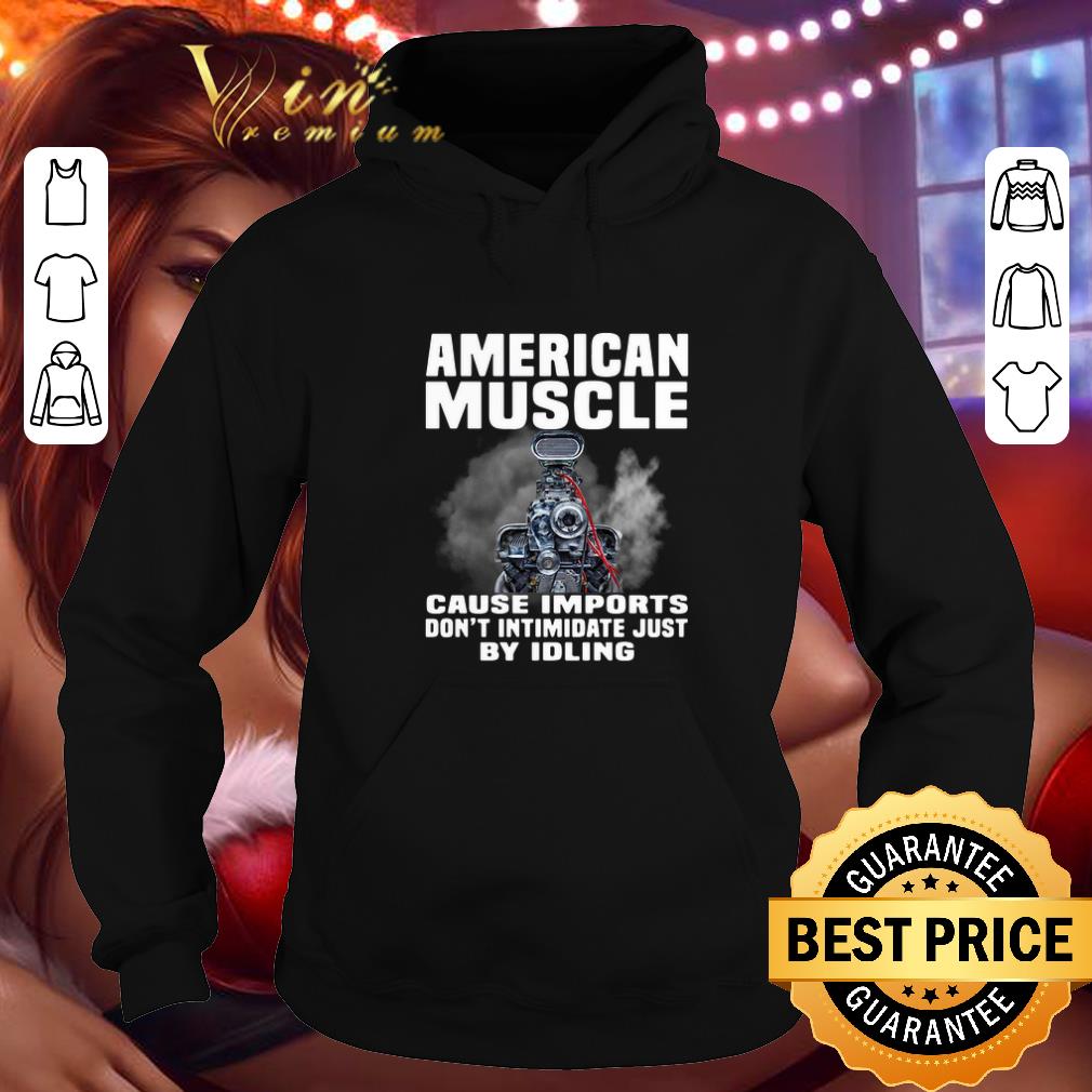 Hot American Muscle cause imports don’t intimidate just by idling shirt 7 Hot American Muscle cause imports don’t intimidate just by idling shirt