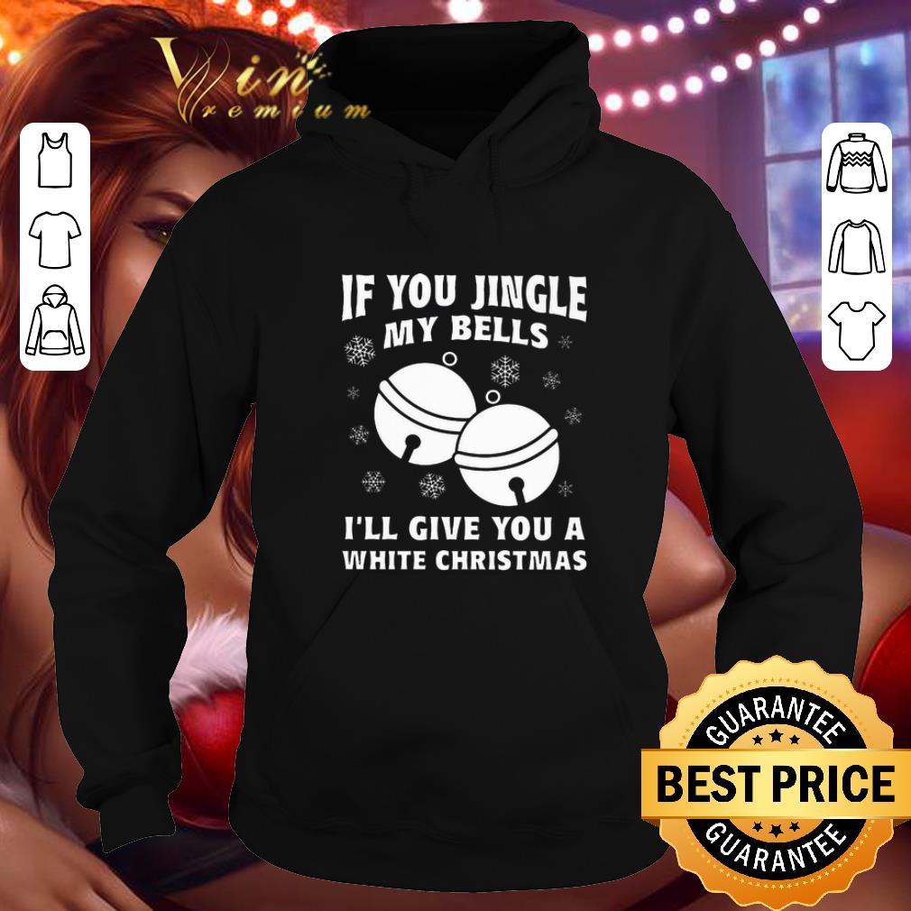 Hot If you jingle my bells i'll give you a white Christmas shirt 7 Hot If you jingle my bells i'll give you a white Christmas shirt