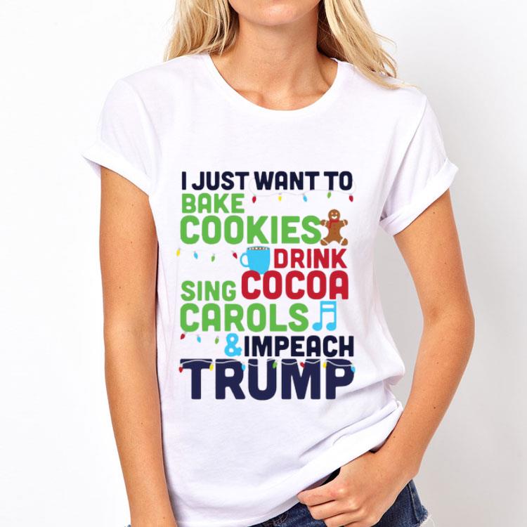 I Just Want To Bake Cookies Drink Cocoa Sing Carols And Impeach Trump shirt 8 I Just Want To Bake Cookies Drink Cocoa Sing Carols And Impeach Trump shirt
