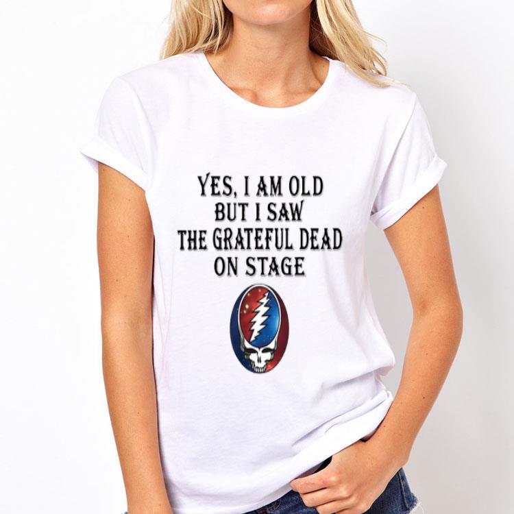 Yes I am old but I saw the grateful dead on stage shirt