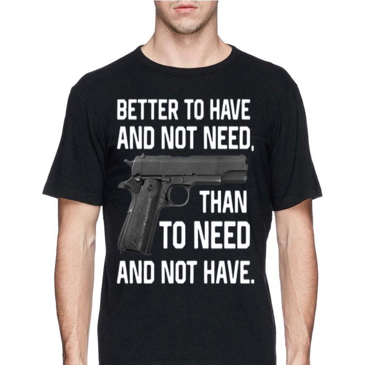 Better To Have And Not Need Than To Need And Not Have shirt