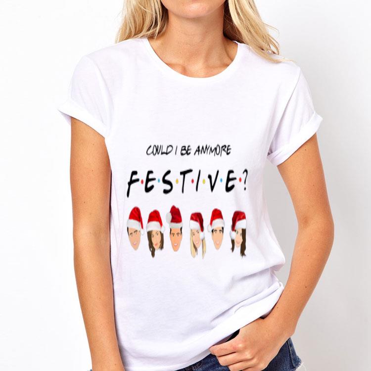 Could I Be Anymore Festive Friends Christmas Jumper shirt