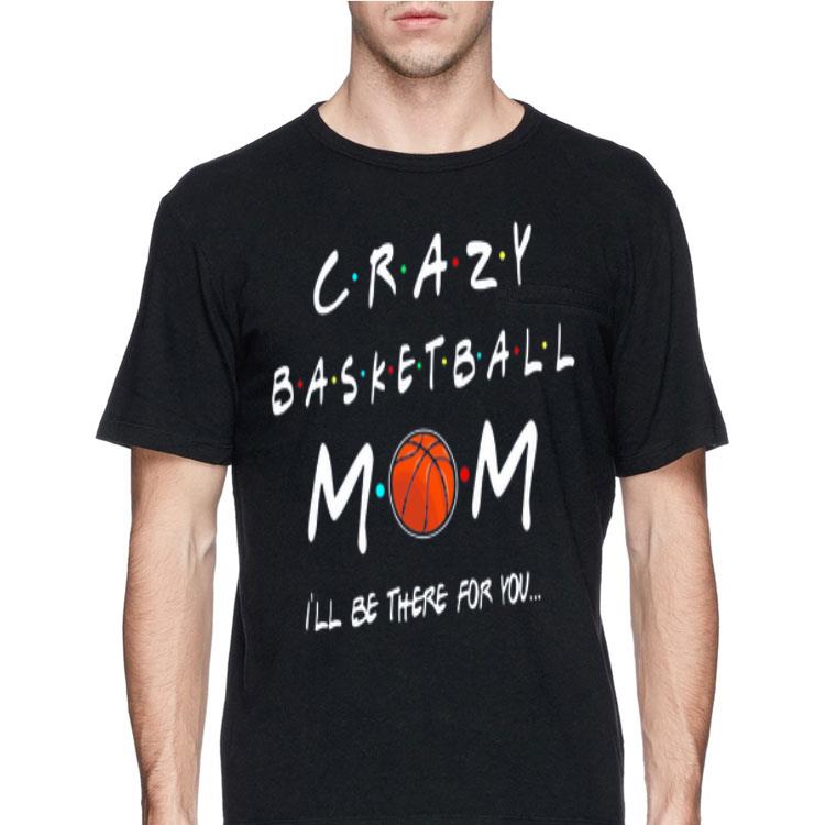 Crazy Basketball Mom I’ll be there for you shirt