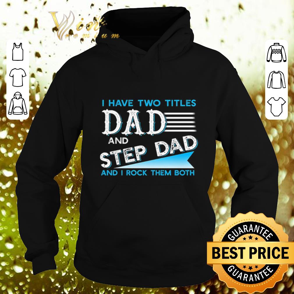 Hot I have two titles dad and step dad and i rock them both shirt