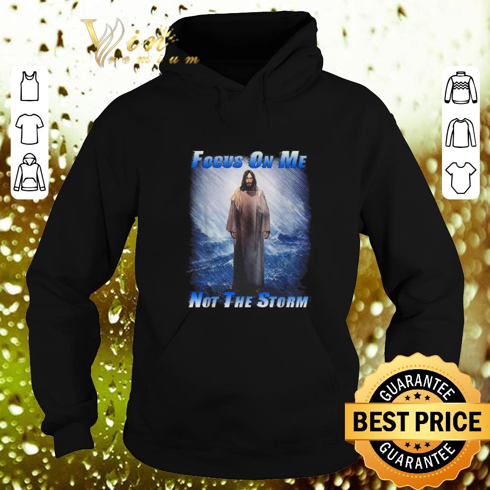Original Jesus God Focus On Me Not The Storm shirt