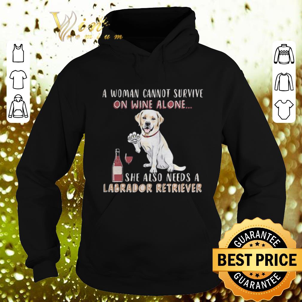 Top A woman cannot survive on wine alone she also Labrador Retriever shirt