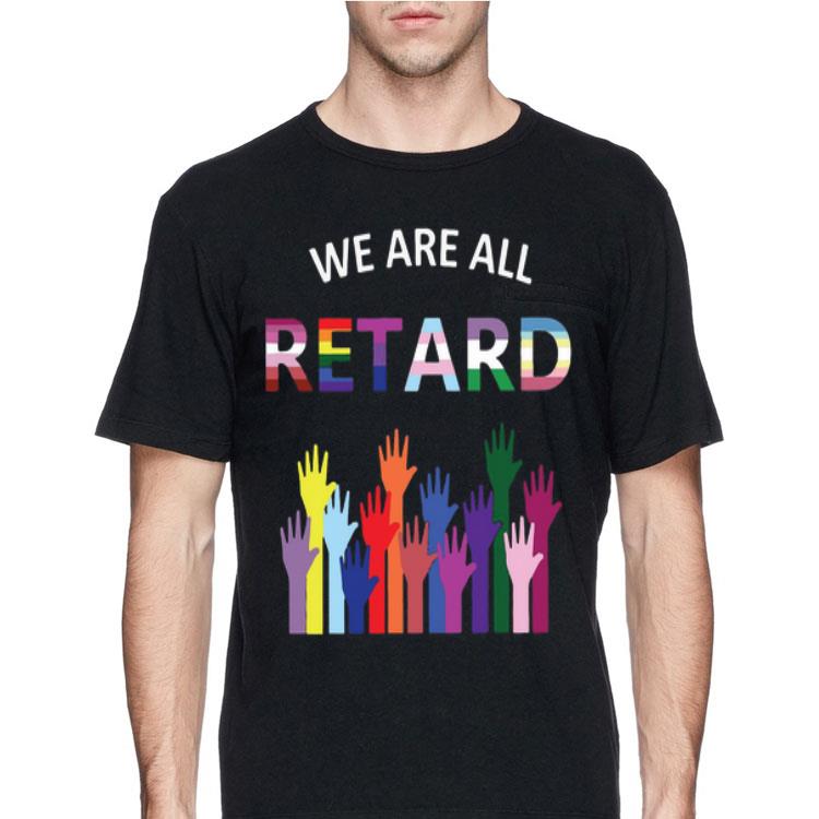 We Are All Retard shirt 8 We Are All Retard shirt