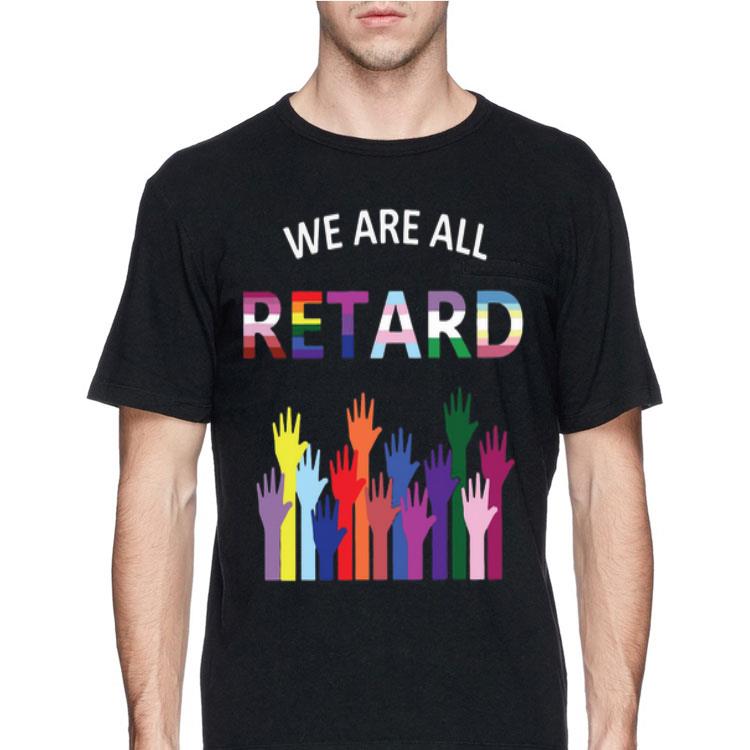 We Are All Retard shirt