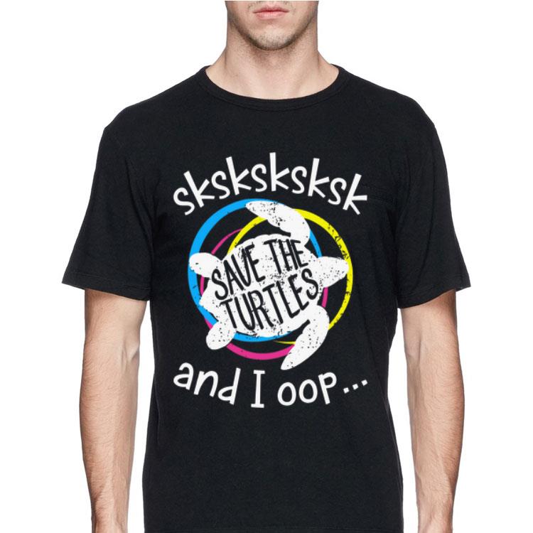 Sksksksksk Save The Turtle And I Oop shirt