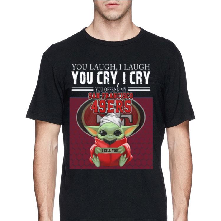 Baby Yoda you laugh I laugh you cry I cry you offend my San Francisco 49ers I kill you shirt