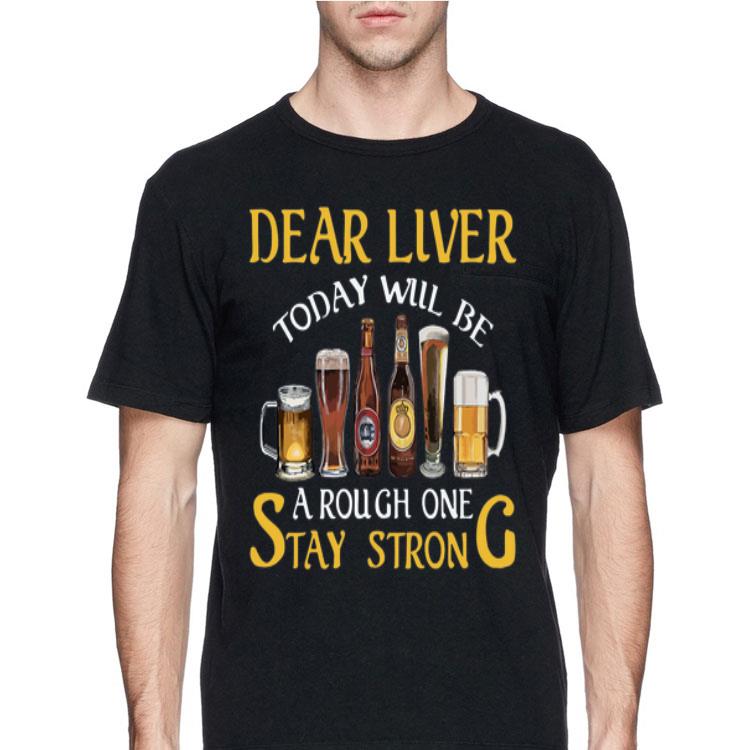 Dear liver today will be a rough one stay strong Beers shirt