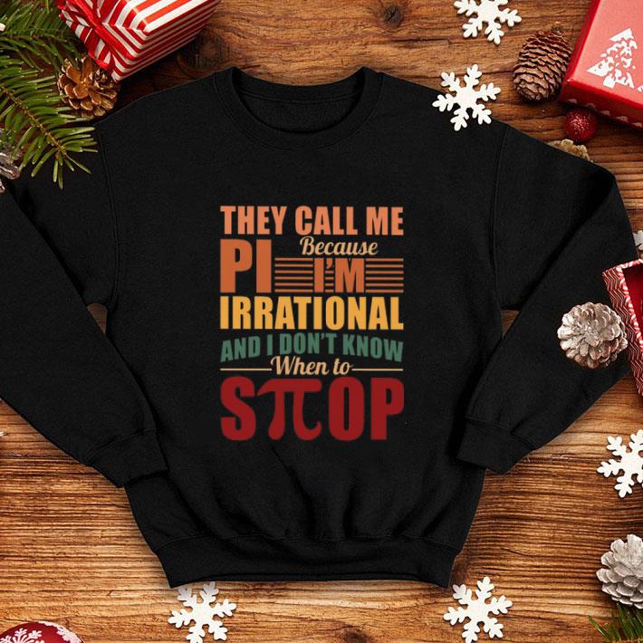 Hot They call me Pi because i'm irrational and i don't know when to stop shirt