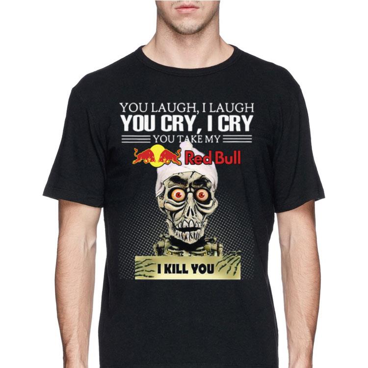 Jeff Dumham you laugh I laugh you cry I cry you take my Red Bull I kill you shirt