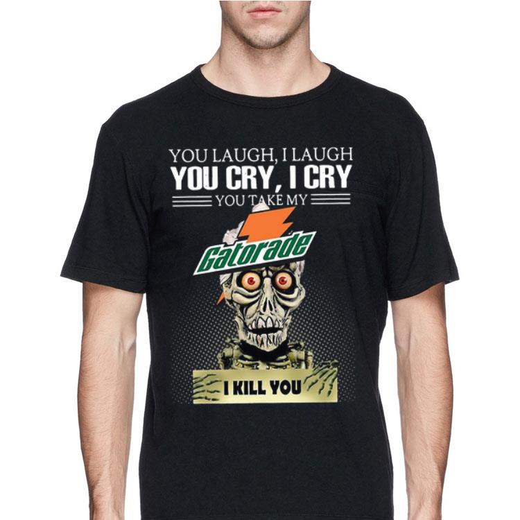 Jeff Dunham you laugh I laugh you cry I cry you take my Gatorade I kill you shirt