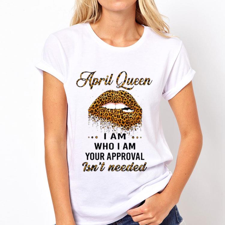 Lip Leopard April Queen I am who I am your approval isn’t needed shirt 8 Lip Leopard April Queen I am who I am your approval isn’t needed shirt