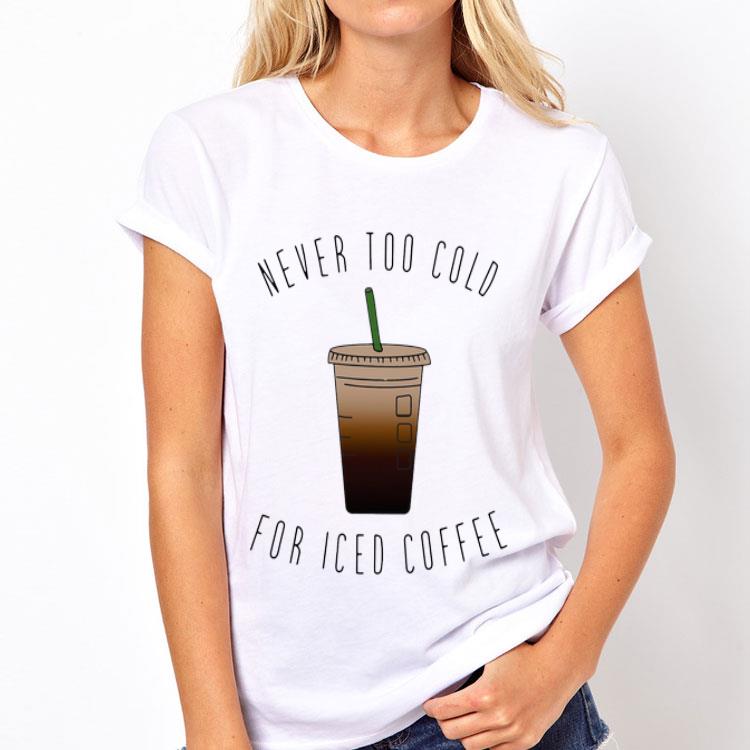 Never Too Cold For Iced Coffee shirt