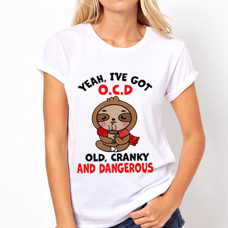 Sloth Yeah I’ve Got O.C.D Old Cranky And Dangerous shirt