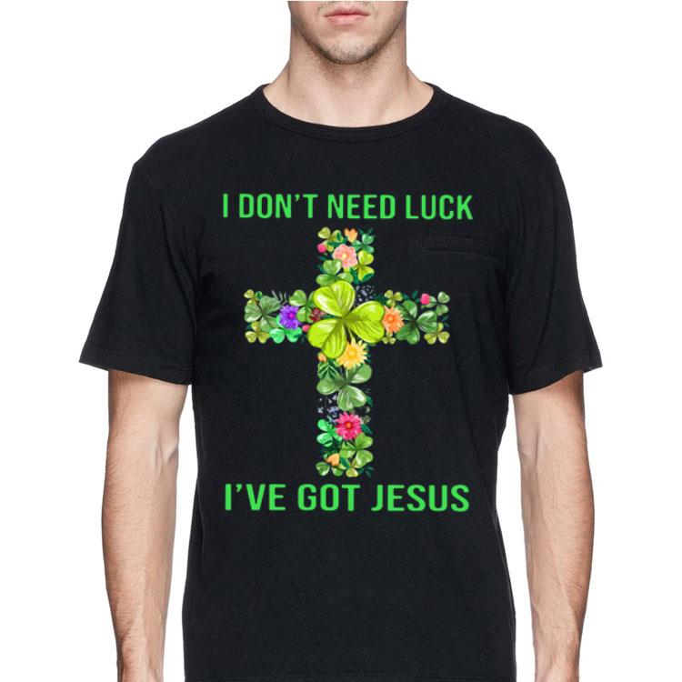 St Patrick’s Day I Don’t Need Luck I’ve Got Jesus shirt