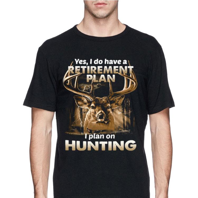 Yes I do have a retirement plan I plan on hunting shirt