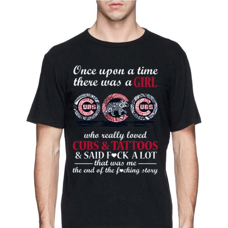 Once Upon A Time There Was A Girl Who Really Loved Cubs ‘ Tattoos ‘ Said Fuck A Lot That Was Me The End Of The Fucking Story shirt