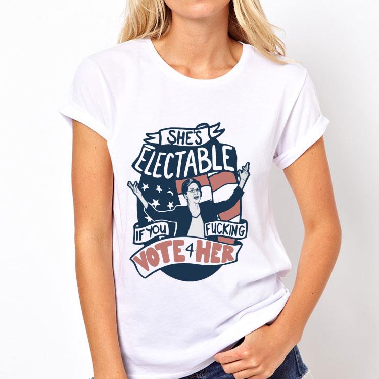 She’s Electable If You Fucking Vote For Her Elizabeth Warren shirt