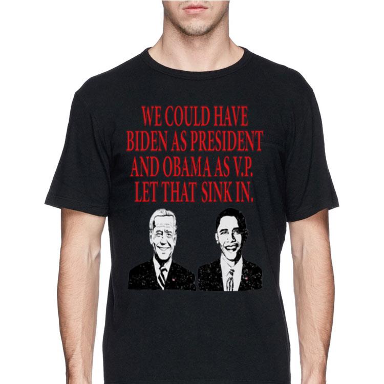 We could have Biden as President and Obama as VP Let that sink in shirt