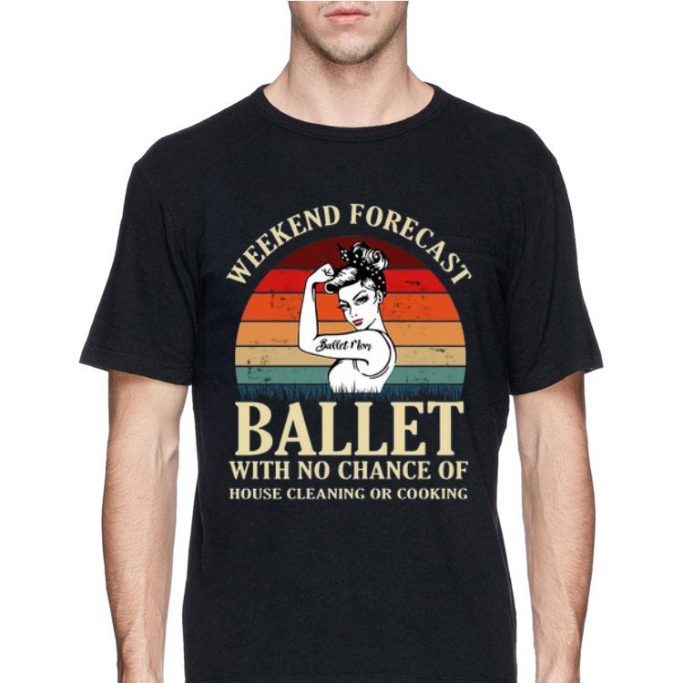 Weekend Forecast Ballet Mom With No Chance Of House Cleaning Or Cooking Vintage shirt